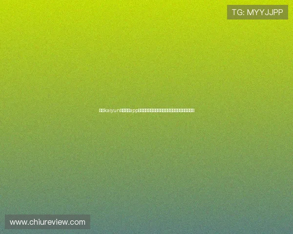 开云kaiyun官网下载app苹果版最新版本推荐，畅享极致游戏体验与丰富福利